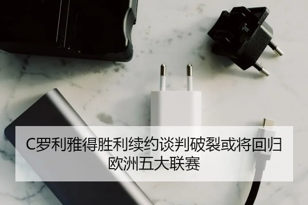 C罗利雅得胜利续约谈判破裂或将回归欧洲五大联赛