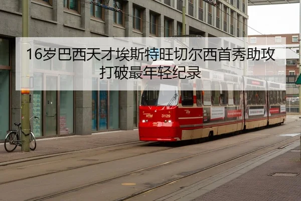 16岁巴西天才埃斯特旺切尔西首秀助攻打破最年轻纪录