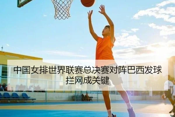 中国女排世界联赛总决赛对阵巴西发球拦网成关键
