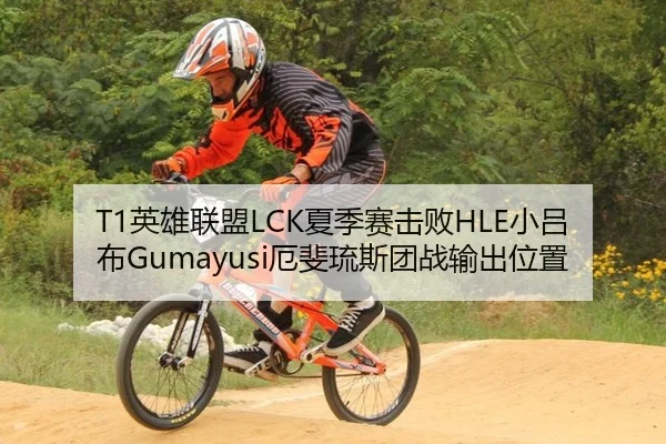 T1英雄联盟LCK夏季赛击败HLE小吕布Gumayusi厄斐琉斯团战输出位置