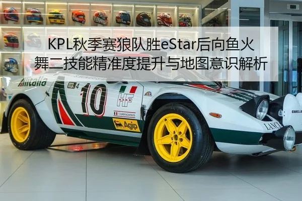 KPL秋季赛狼队胜eStar后向鱼火舞二技能精准度提升与地图意识解析